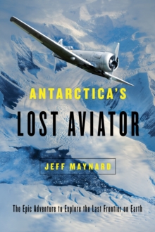 Antarctica's Lost Aviator : The Epic Adventure to Explore the Last Frontier on Earth, Hardback Book Antarctica's Lost Aviator : The Epic Adventure to Explore the Last Frontier on Earth, Hardback Book