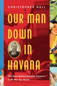 Our Man Down in Havana - The Story Behind Graham Greene`s Cold War Spy Novel, Hardback Book Our Man Down in Havana - The Story Behind Graham Greene`s Cold War Spy Novel, Hardback Book