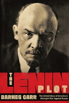 The Lenin Plot : The Untold Story of America's Midnight War Against Russia