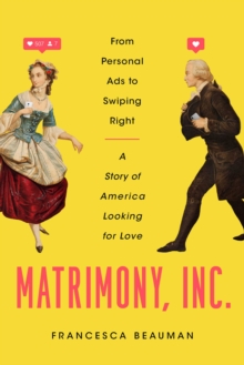 Matrimony, Inc. : From Personal Ads to Swiping Right, A Story of America Looking for Love