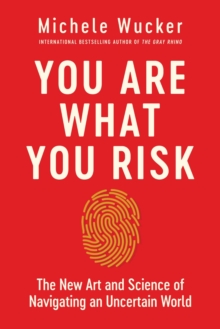 You Are What You Risk : The New Art and Science of Navigating an Uncertain World