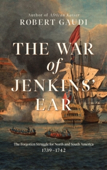 The War of Jenkins' Ear : The Forgotten Struggle for North and South America: 1739-1742