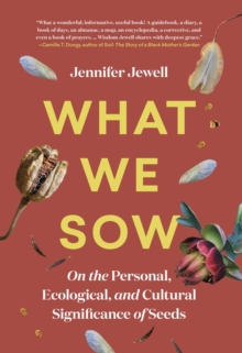 What We Sow : On the Personal, Ecological, and Cultural Significance of Seeds