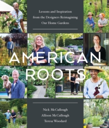 American Roots : Lessons and Inspiration from the Designers Reimagining Our Home Gardens