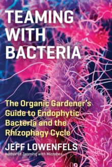 Teaming with Bacteria : The Organic Gardeners Guide to Endophytic Bacteria and the Rhizophagy Cycle