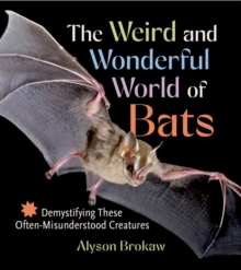 The Weird and Wonderful World of Bats : Demystifying These Often-Misunderstood Creatures