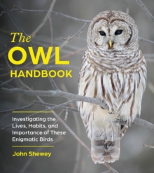 The Owl Handbook : Investigating The Lives, Habits, And Importance Of These Enigmatic Birds