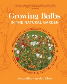 Growing Bulbs in the Natural Garden : Innovative Techniques for Combining Bulbs and Perennials in Every Season