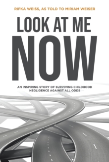 Look At Me Now : An inspiring story of surviving childhood negligence against all odds