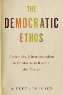 The Democratic Ethos : Authenticity and Instrumentalism in US Movement Rhetoric after Occupy