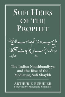 Sufi Heirs of the Prophet : The Indian Naqshbandiyya and the Rise of the Mediating Sufi Shaykh