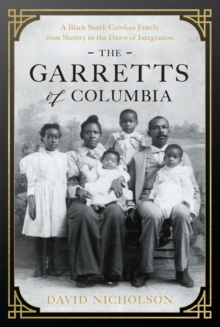 The Garretts of Columbia : A Black South Carolina Family from Slavery to the Dawn of Integration