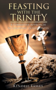 Feasting With The Trinity : A Formative Approach to Growing in Godliness