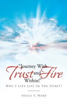 Journey With Trust and Fire Within : Why I Live Life In The Spirit!