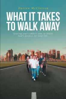 WHAT IT TAKES TO WALK AWAY : Leaving your comfort zone to fulfill God's purpose for your life.