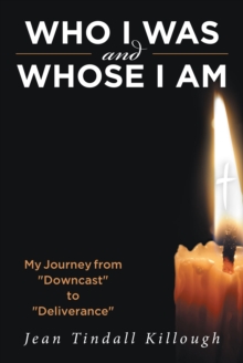 Who I Was And Whose I Am : My Journey from "Downcast" to "Deliverance"