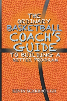 The Ordinary Basketball Coach's Guide to Building a Better Program