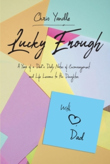 Lucky Enough : A Year of a Dad's Daily Notes of Encouragement and Life Lessons to His Daughter