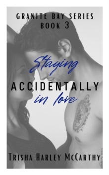 Staying Accidentally in Love : A Granite Bay Series, #3