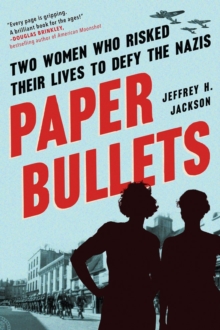 Paper Bullets : Two Women Who Risked Their Lives to Defy the Nazis