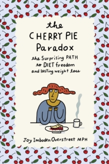 The Cherry Pie Paradox : The Surprising Path to Diet Freedom and Lasting Weight Loss