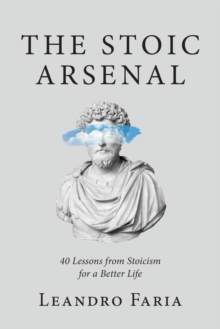 The Stoic Arsenal : 40 Lessons from Stoicism for a Better Life