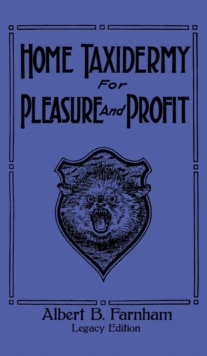 Home Taxidermy For Pleasure And Profit (Legacy Edition) : A Classic Manual On Traditional Animal Stuffing And Display Techniques And Preservation Methods For Furs And Hides