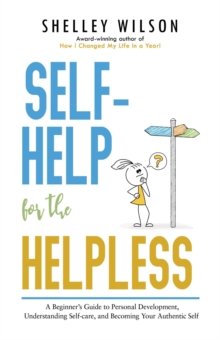 Self-Help for the Helpless: A Beginner's Guide to Personal Development, Understanding Self-care, and Becoming Your Authentic Self