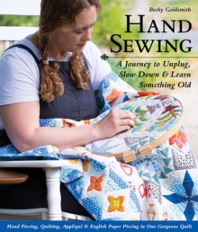 Hand Sewing : A Journey to Unplug, Slow Down & Learn Something Old; Hand Piecing, Quilting, Applique & English Paper Piecing in One Gorgeous Quilt