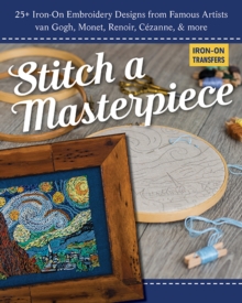 Stitch a Masterpiece : 25+ Iron-on Embroidery Designs from Famous Artists Van Gogh, Monet, Renoir, CeZanne & More