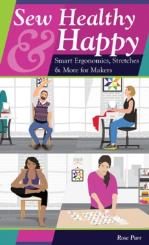 Sew Healthy & Happy : Smart Ergonomics, Stretches & More for Makers