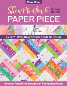 Show Me How to Paper Piece (Second Edition) : Everything Beginners Need to Know; Includes Preprinted Designs on Foundation Paper