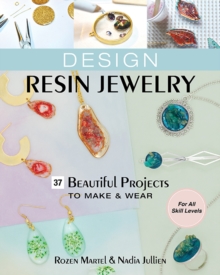 Design Resin Jewelry : 37 Beautiful Projects to Make & Wear; for All Skill Levels