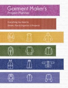 Garment Makers Project Planner : Everything a Seamstress Needs to Dream, Plan & Organize 12 Projects!