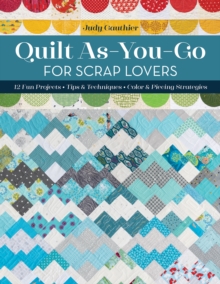 Quilt As-You-Go for Scrap Lovers : 12 Fun Projects; Tips & Techniques; Color & Piecing Strategies