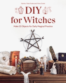 DIY for Witches : Make 22 Objects for Daily Magical Practice