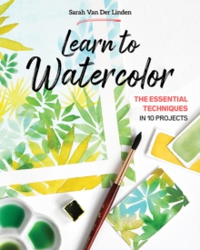 Learn to Watercolor : The Essential Techniques in 10 Projects