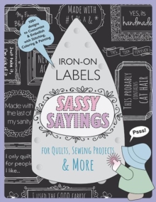 Sassy Sayings Iron-on Labels for Quilts, Sewing Projects & More : 100+ Designs to Customize & Embellish with Stitching, Coloring & Painting