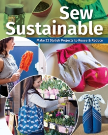 Sew Sustainable : Make 22 Stylish Projects to Reuse & Reduce