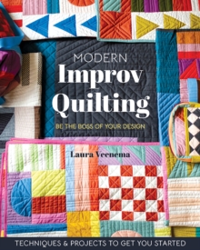 Modern Improv Quilting : Be the Boss of Your Design; Techniques & Projects to Get You Started