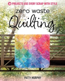 Zero Waste Quilting : 38 Projects Use Every Scrap with Style