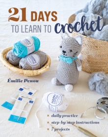 21 Days to Learn to Crochet : Daily Practice, Step-by-Step Instructions, 7 Projects