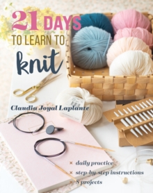 21 Days to Learn to Knit : Daily Practice, Step-by-Step Instructions, 8 Projects