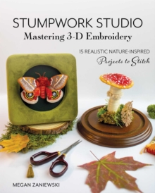 Stumpwork Studio  Mastering 3-D Embroidery : 15 Realistic Nature-Inspired Projects to Stitch