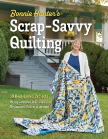 Bonnie Hunters Scrap-Savvy Quilting : 30 Best-Loved Projects Using Leaders & Enders, Reclaimed Fabric & Scraps