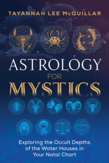 Astrology for Mystics : Exploring the Occult Depths of the Water Houses in Your Natal Chart