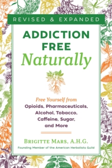 Addiction-Free Naturally : Free Yourself from Opioids, Pharmaceuticals, Alcohol, Tobacco, Caffeine, Sugar, and More