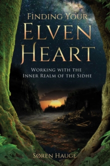 Finding Your ElvenHeart : Working with the Inner Realm of the Sidhe