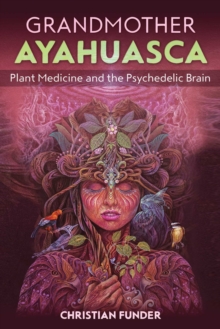 Grandmother Ayahuasca : Plant Medicine and the Psychedelic Brain