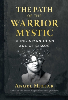 The Path of the Warrior-Mystic : Being a Man in an Age of Chaos